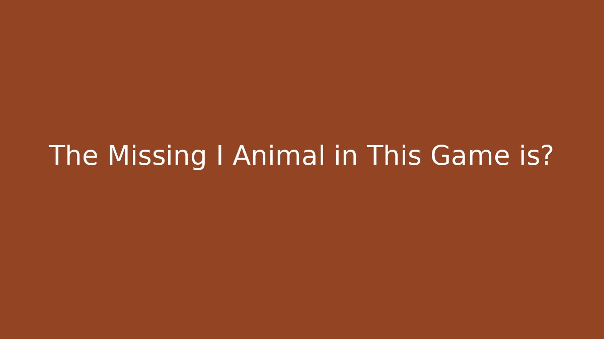 The Missing I Animal in This Game is?