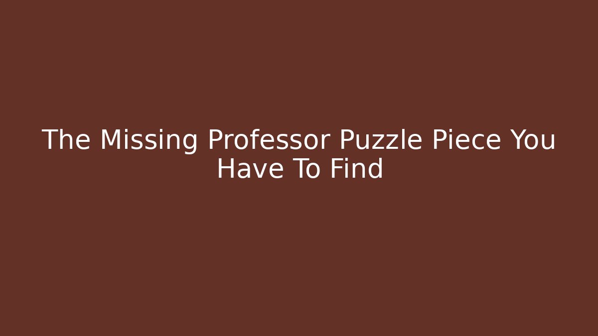 The Missing Professor Puzzle Piece You Have To Find