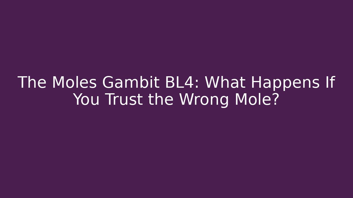 The Moles Gambit BL4: What Happens If You Trust the Wrong Mole?