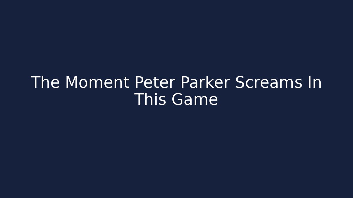 The Moment Peter Parker Screams In This Game