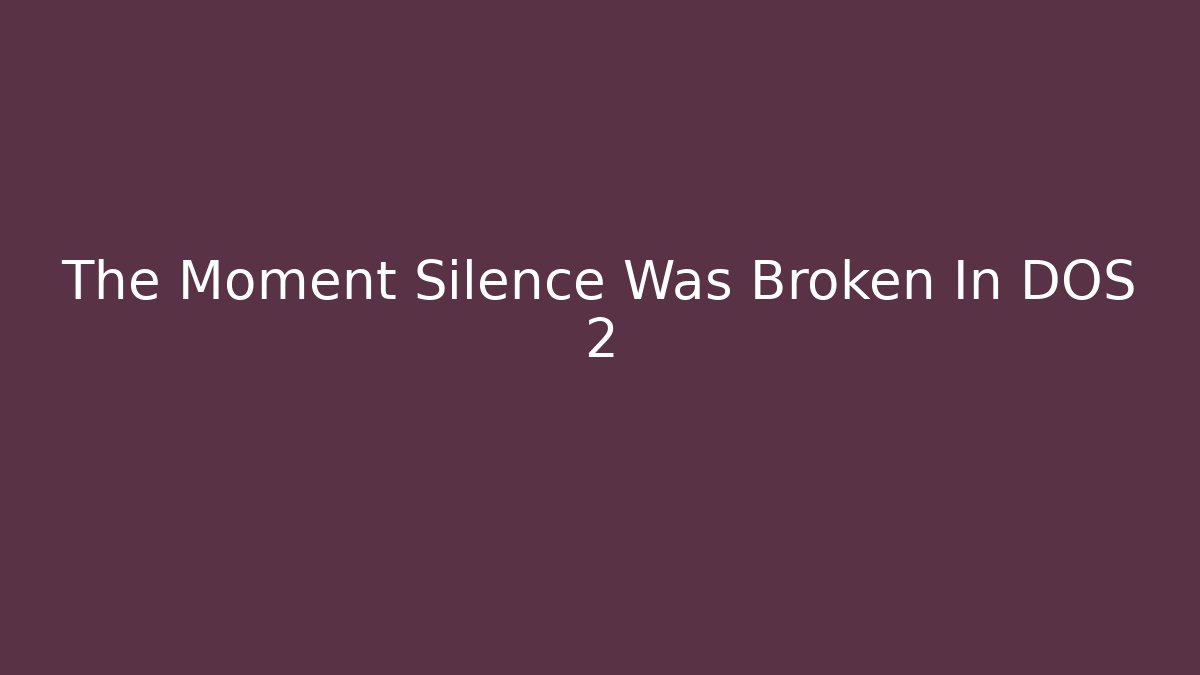 The Moment Silence Was Broken In DOS 2