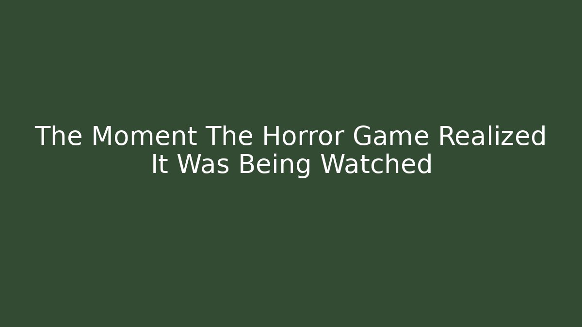 The Moment The Horror Game Realized It Was Being Watched