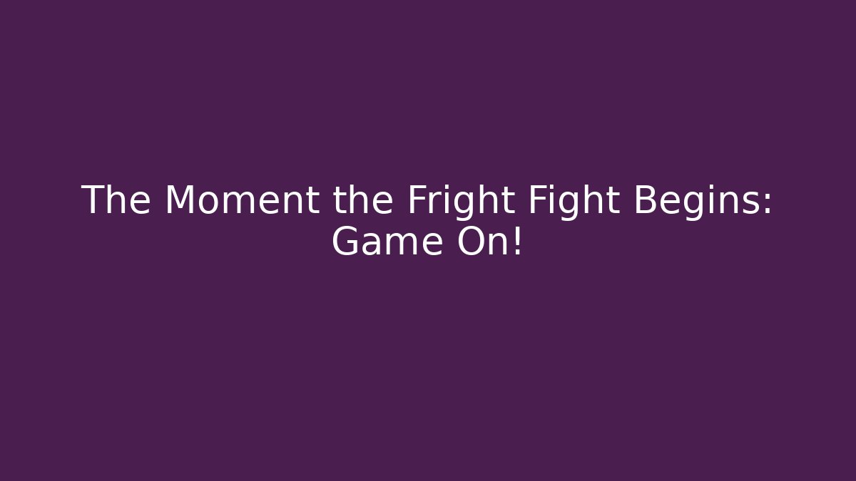 The Moment the Fright Fight Begins: Game On!