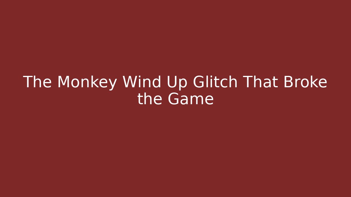 The Monkey Wind Up Glitch That Broke the Game