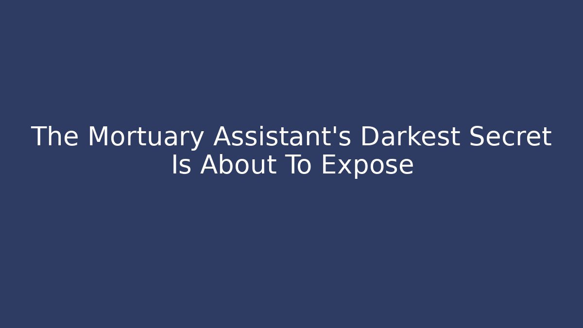 The Mortuary Assistant's Darkest Secret Is About To Expose - Celivion