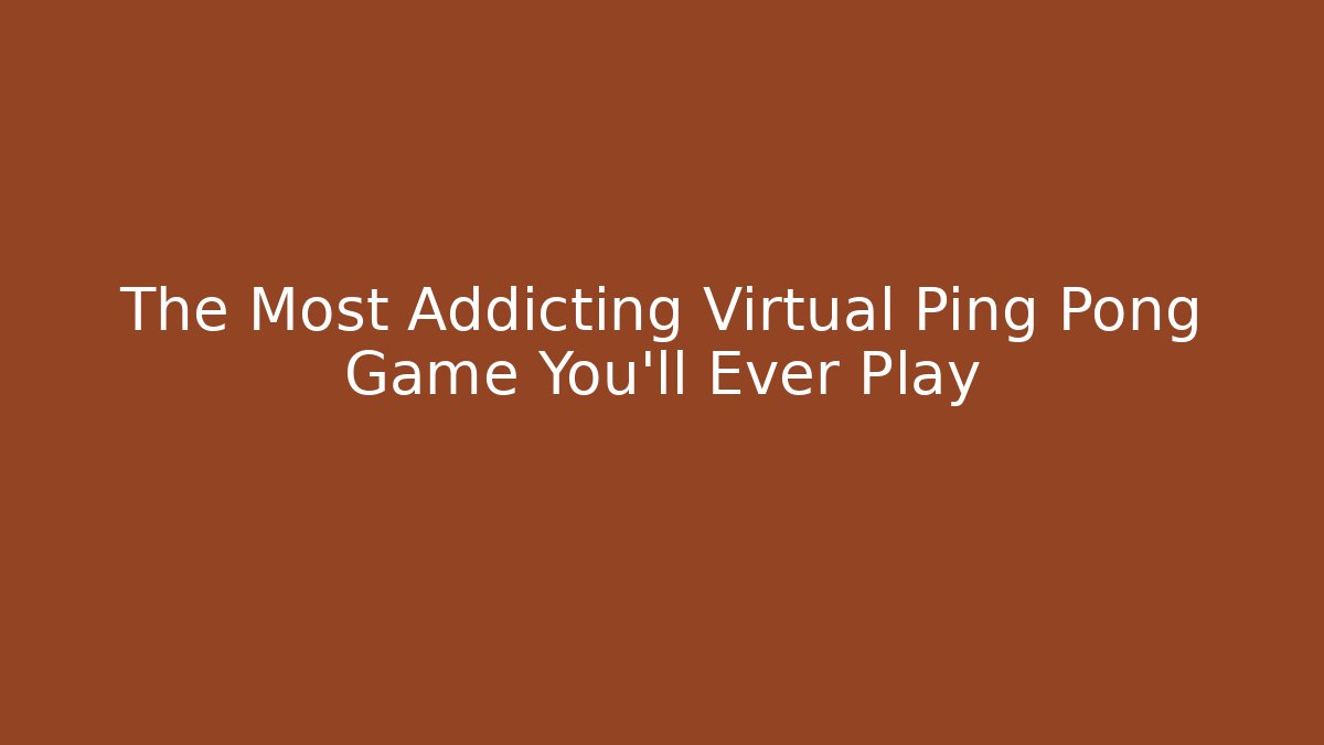 The Most Addicting Virtual Ping Pong Game You'll Ever Play