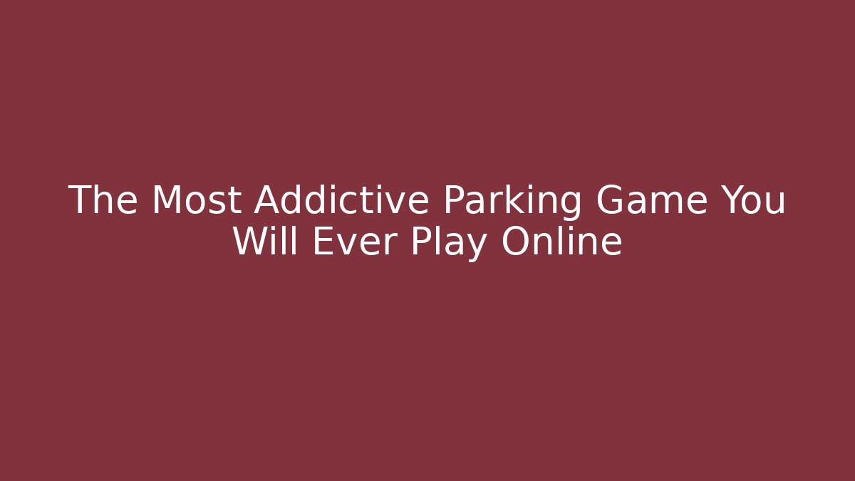 The Most Addictive Parking Game You Will Ever Play Online