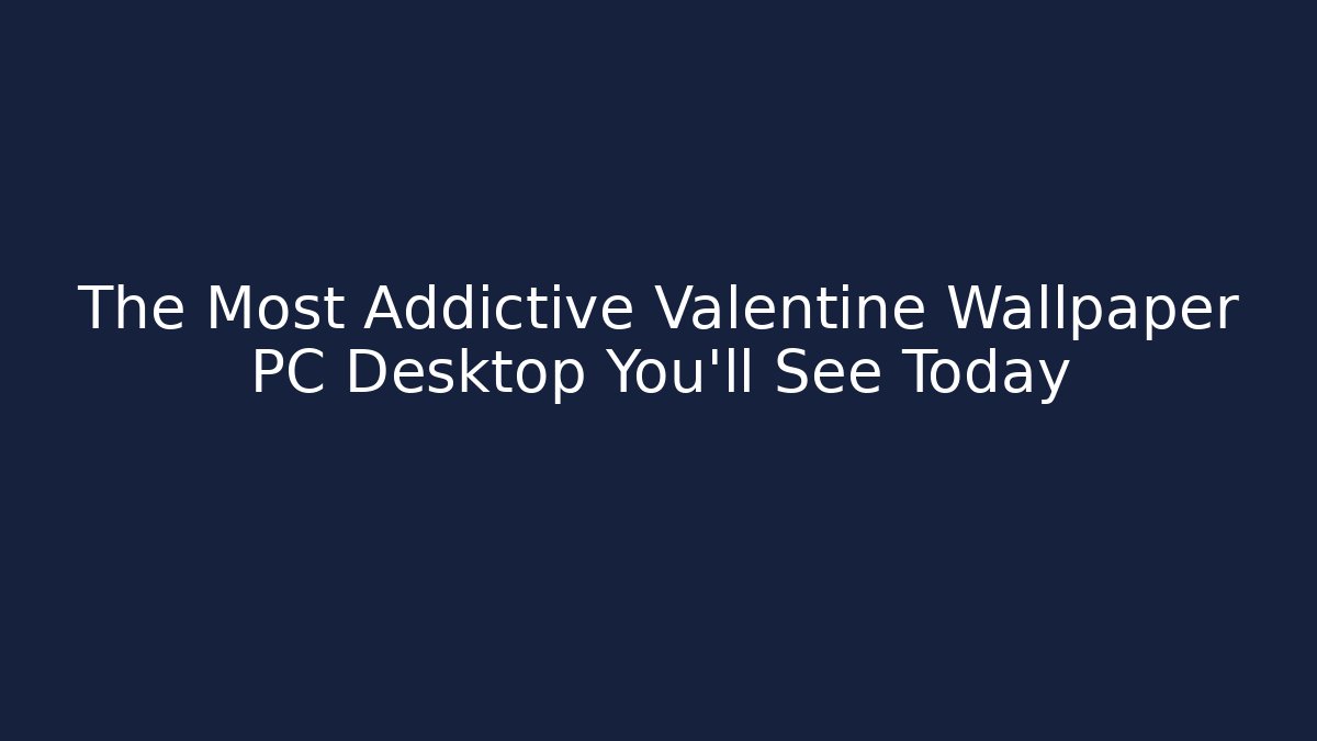 The Most Addictive Valentine Wallpaper PC Desktop You'll See Today