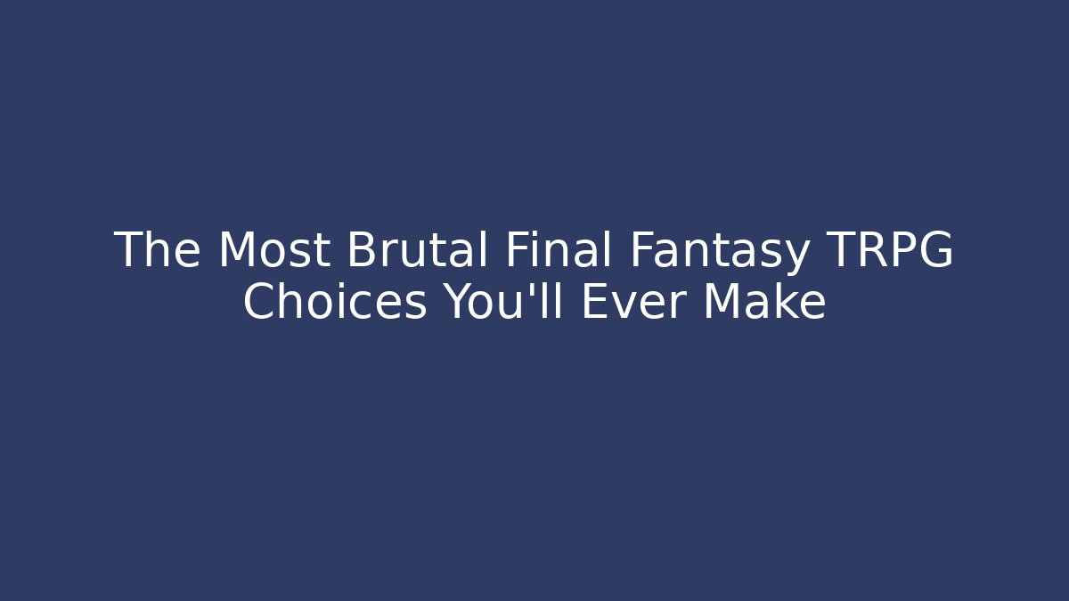 The Most Brutal Final Fantasy TRPG Choices You'll Ever Make