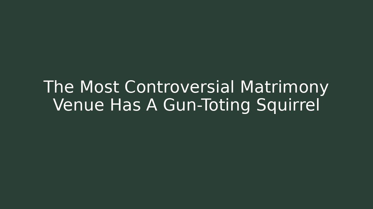The Most Controversial Matrimony Venue Has A Gun-Toting Squirrel