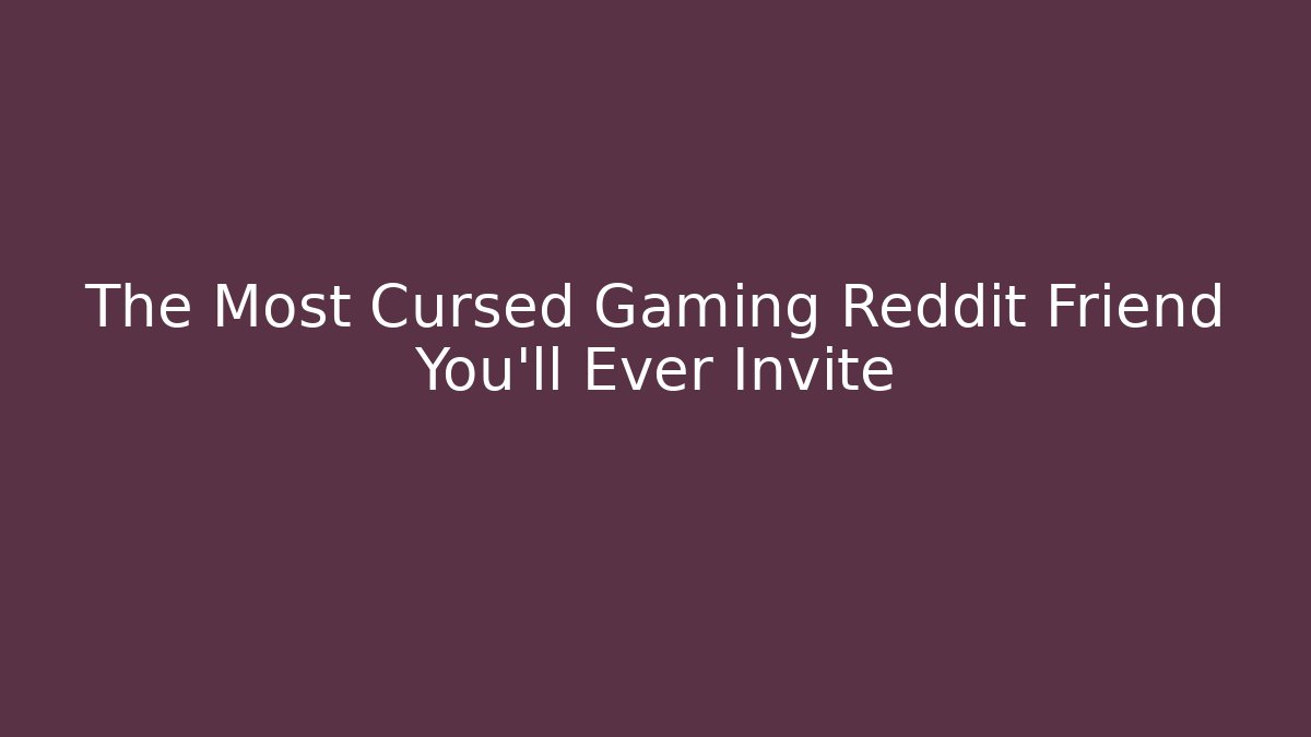 The Most Cursed Gaming Reddit Friend You'll Ever Invite