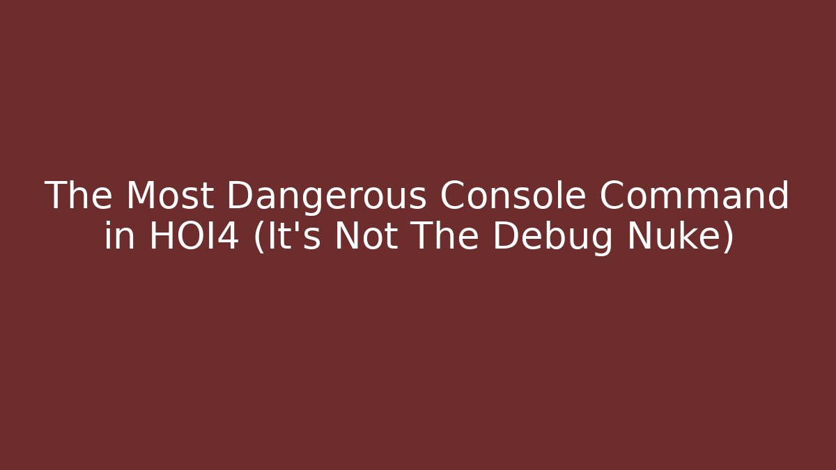 The Most Dangerous Console Command in HOI4 (It's Not The Debug Nuke) - Celivion