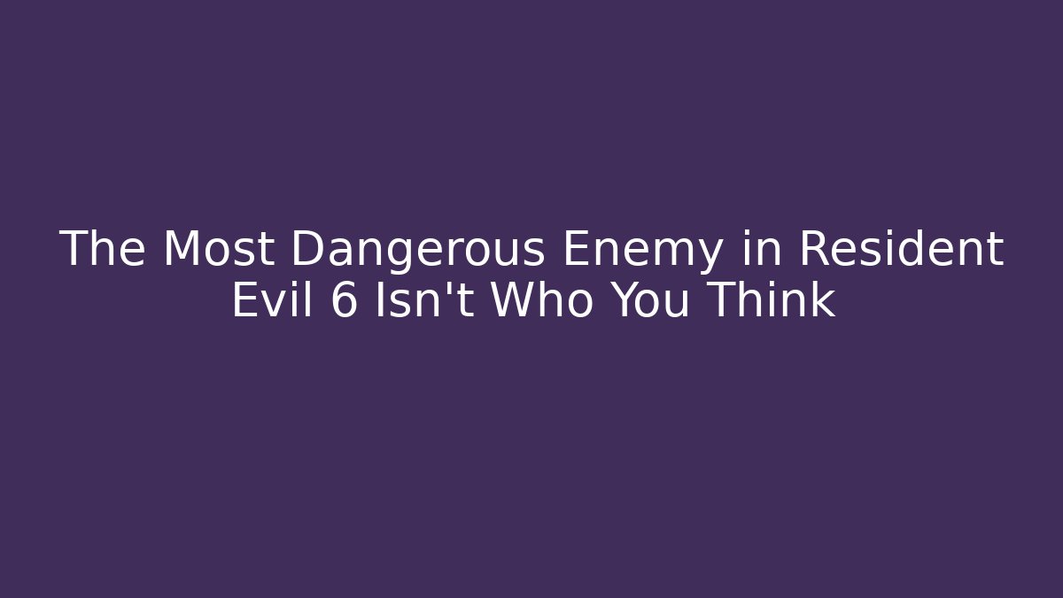 The Most Dangerous Enemy in Resident Evil 6 Isn't Who You Think - Celivion