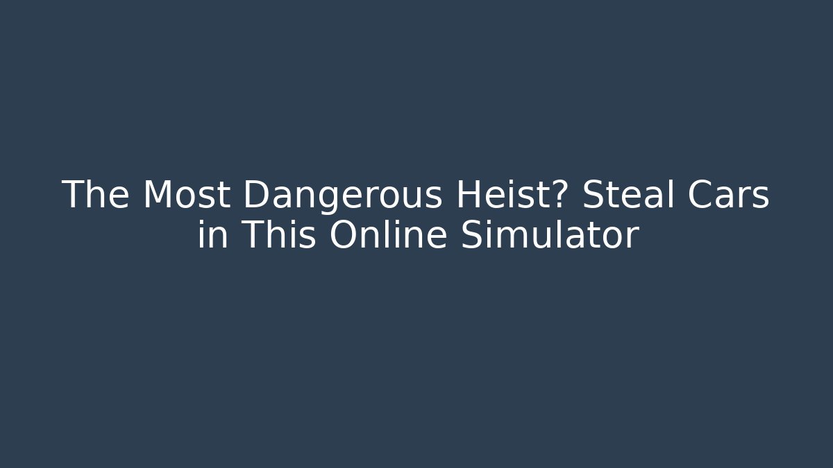The Most Dangerous Heist? Steal Cars in This Online Simulator