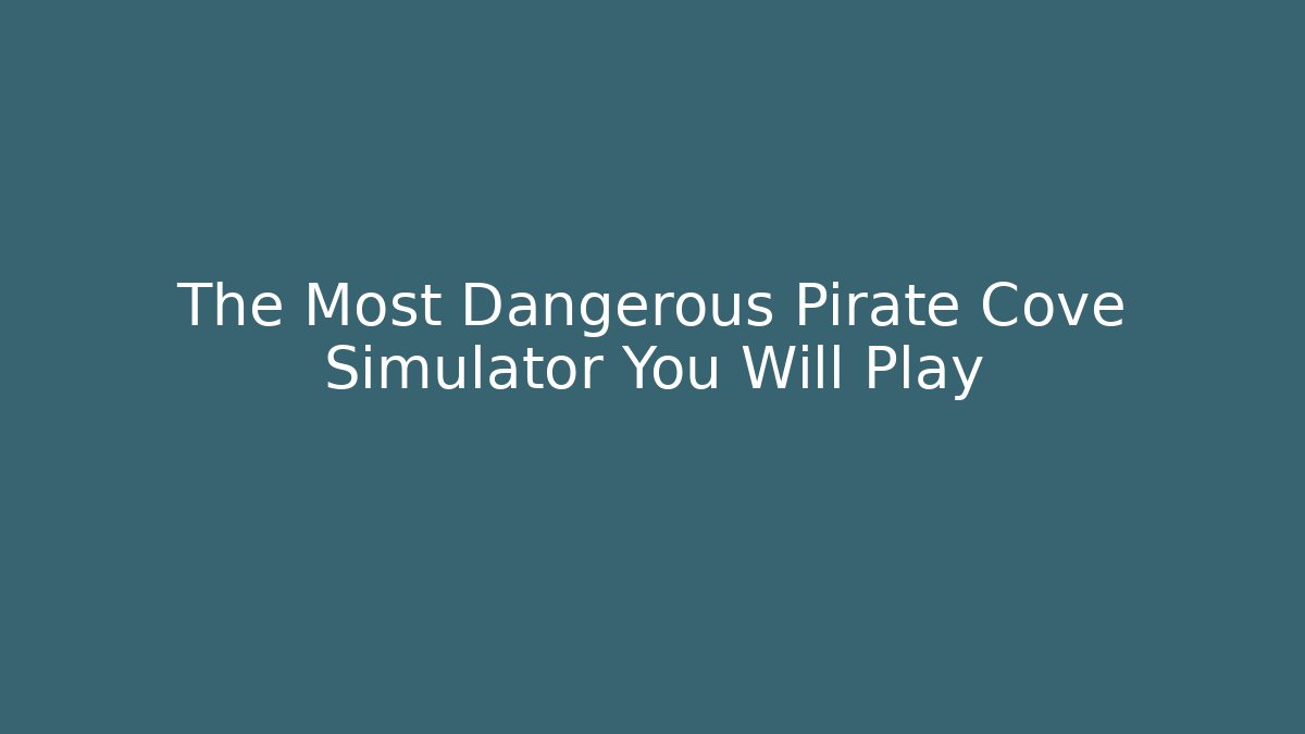 The Most Dangerous Pirate Cove Simulator You Will Play
