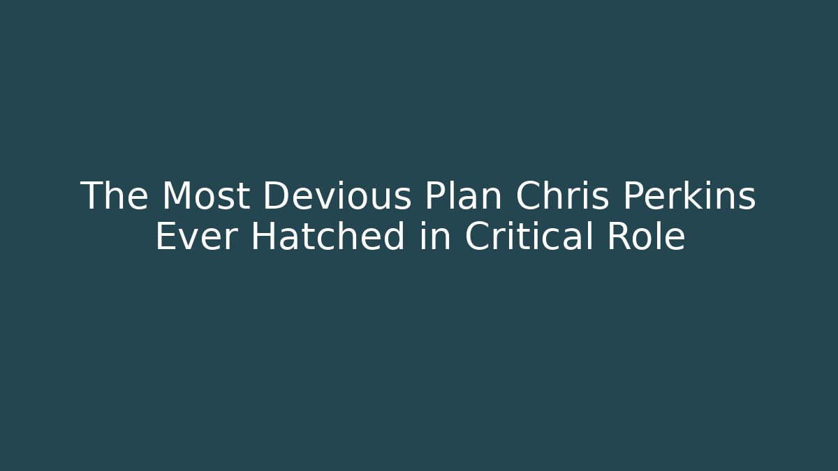 The Most Devious Plan Chris Perkins Ever Hatched in Critical Role