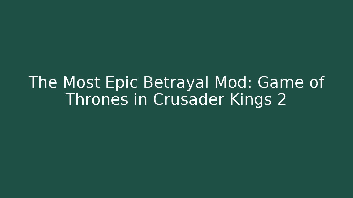 The Most Epic Betrayal Mod: Game of Thrones in Crusader Kings 2