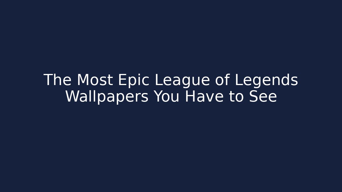 The Most Epic League of Legends Wallpapers You Have to See