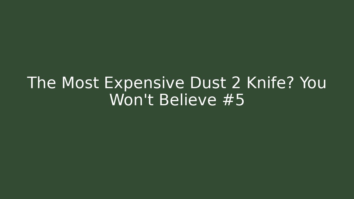 The Most Expensive Dust 2 Knife? You Won't Believe #5
