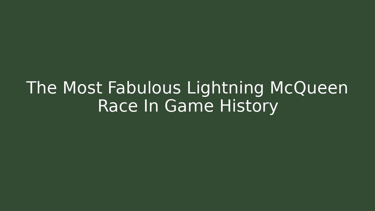 The Most Fabulous Lightning McQueen Race In Game History