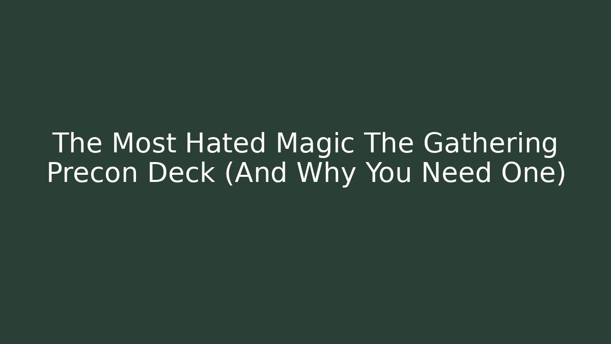 The Most Hated Magic The Gathering Precon Deck (And Why You Need One)