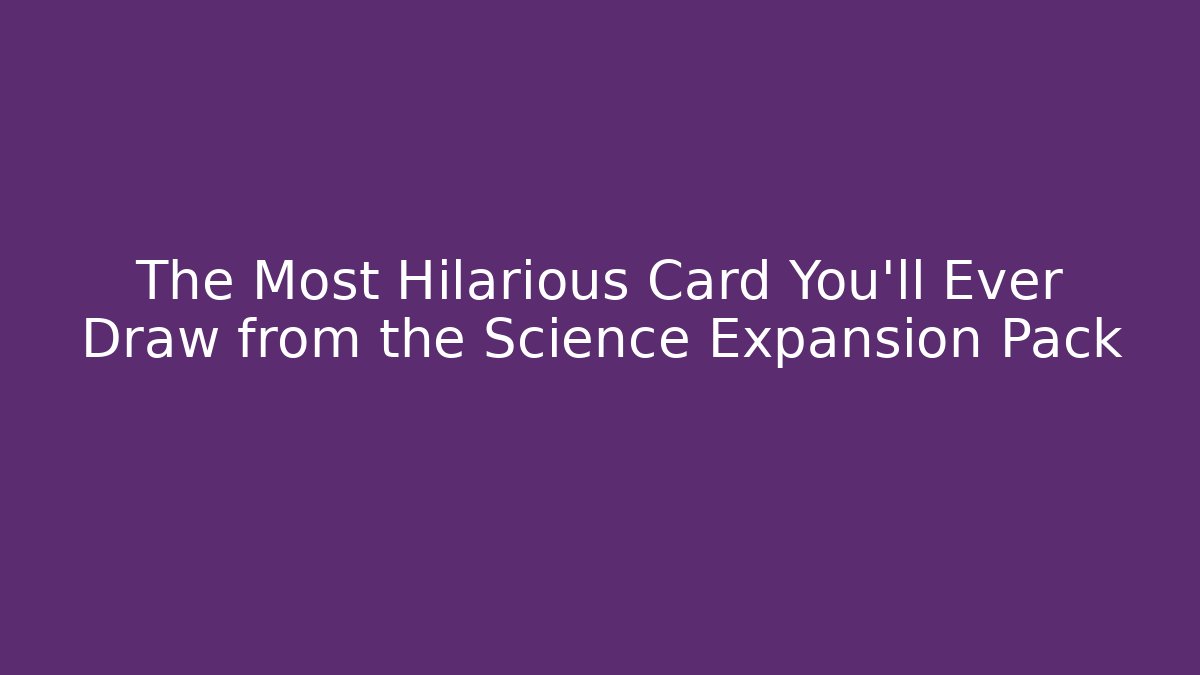 The Most Hilarious Card You’ll Ever Draw from the Science Expansion Pack