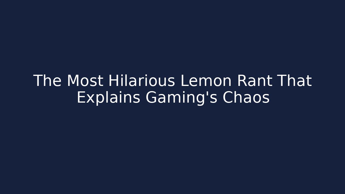 The Most Hilarious Lemon Rant That Explains Gaming's Chaos