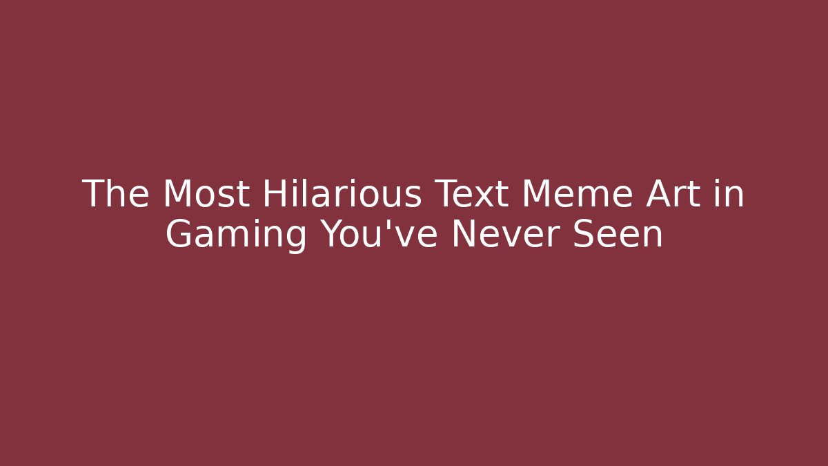 The Most Hilarious Text Meme Art in Gaming You’ve Never Seen