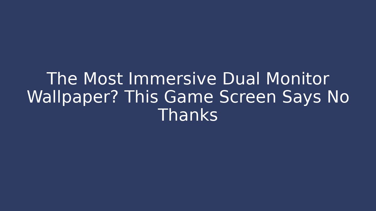 The Most Immersive Dual Monitor Wallpaper? This Game Screen Says No Thanks