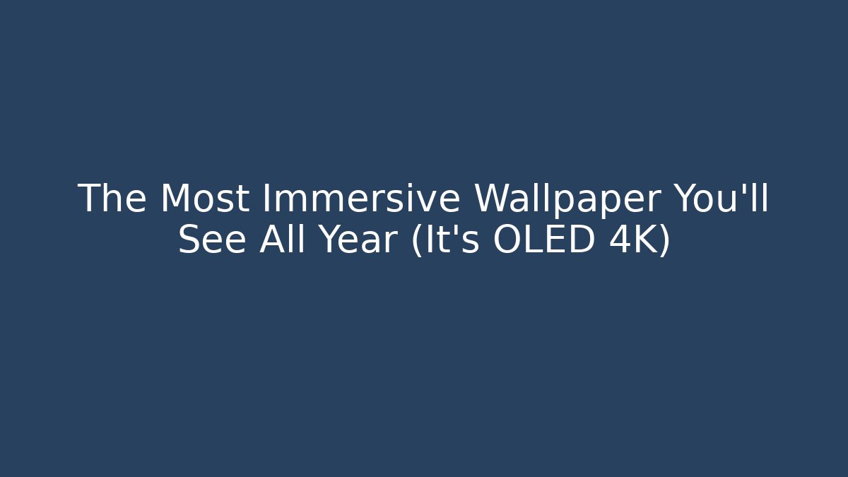 The Most Immersive Wallpaper You’ll See All Year (It’s OLED 4K)