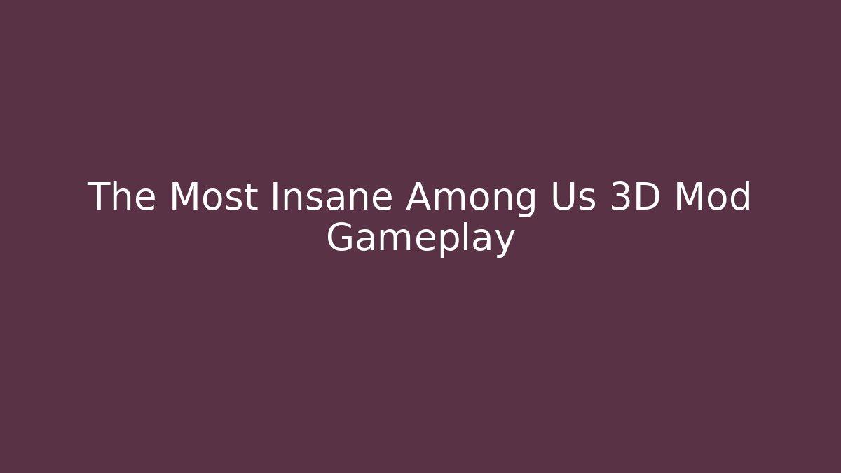 The Most Insane Among Us 3D Mod Gameplay - Celivion