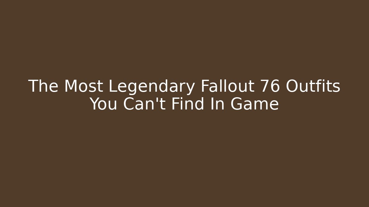 The Most Legendary Fallout 76 Outfits You Can't Find In Game