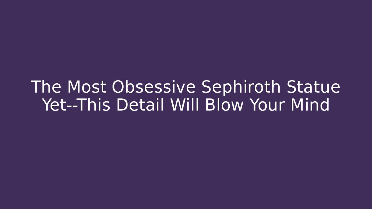 The Most Obsessive Sephiroth Statue Yet—This Detail Will Blow Your Mind
