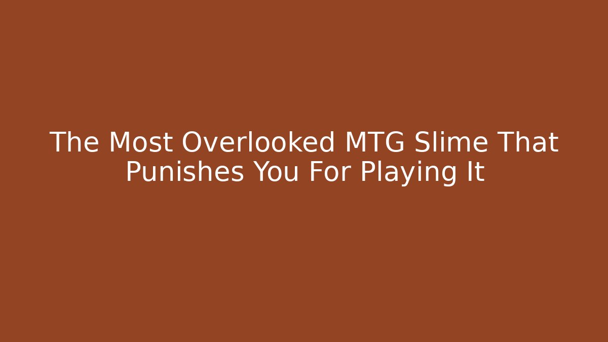 The Most Overlooked MTG Slime That Punishes You For Playing It