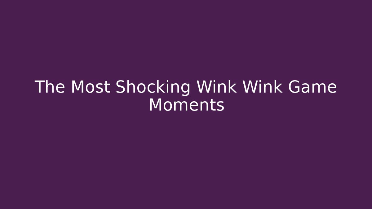 The Most Shocking Wink Wink Game Moments