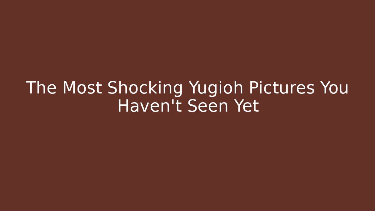 The Most Shocking Yugioh Pictures You Haven't Seen Yet