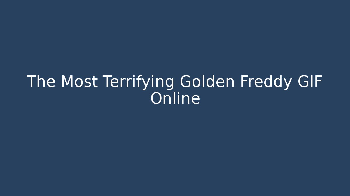 The Most Terrifying Golden Freddy GIF Online - Celivion