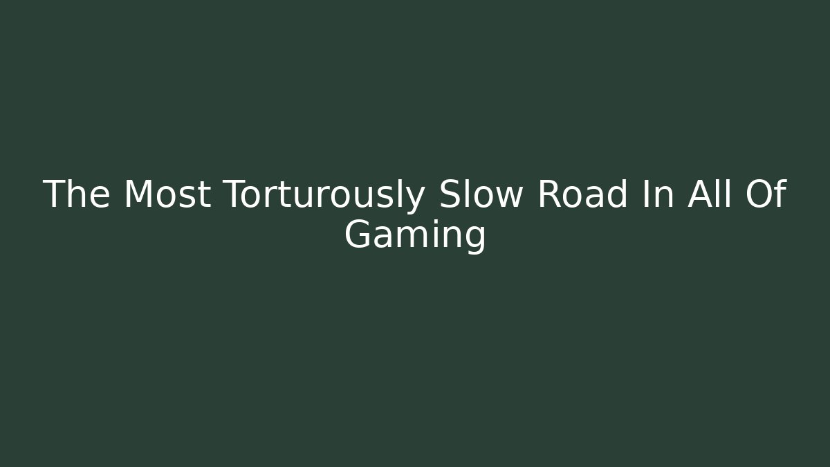 The Most Torturously Slow Road In All Of Gaming