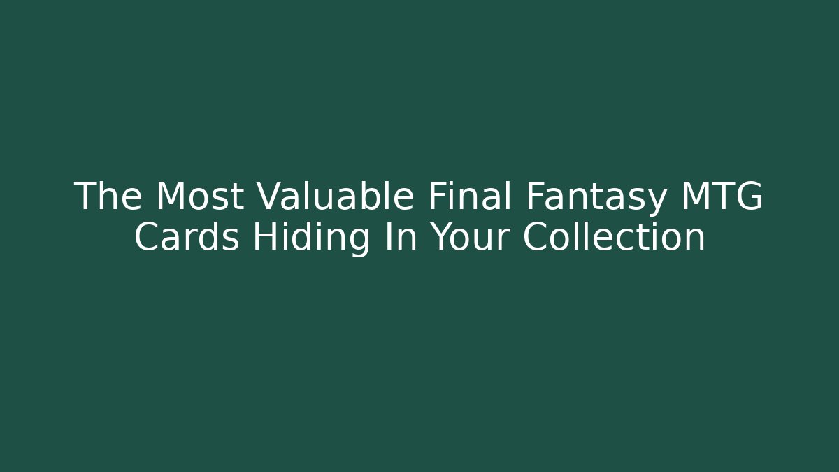 The Most Valuable Final Fantasy MTG Cards Hiding In Your Collection