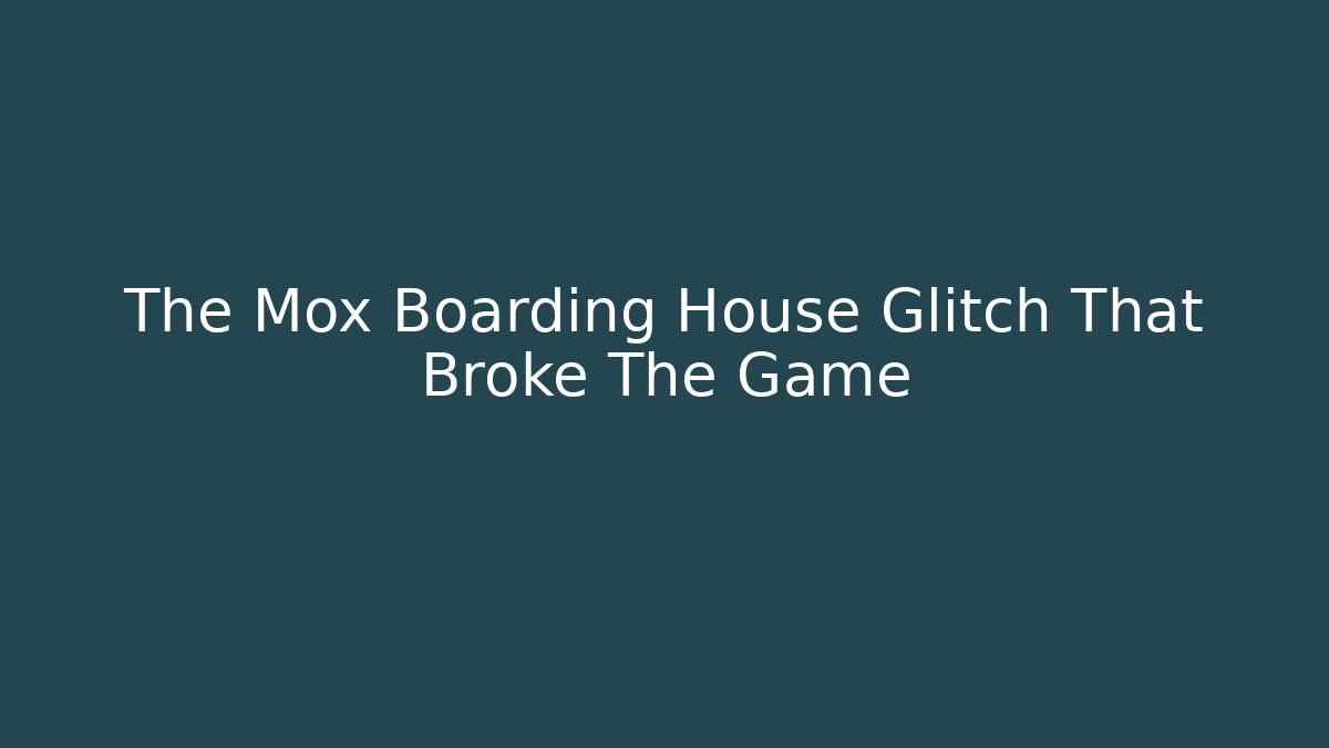 The Mox Boarding House Glitch That Broke The Game