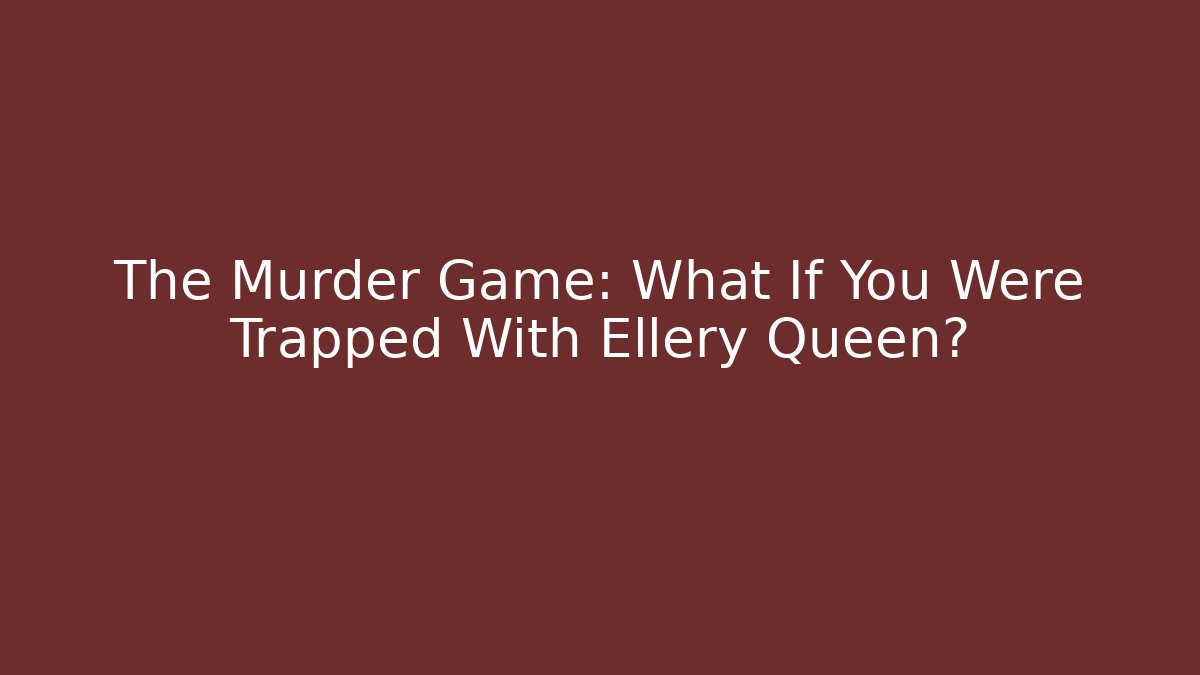 The Murder Game: What If You Were Trapped With Ellery Queen?