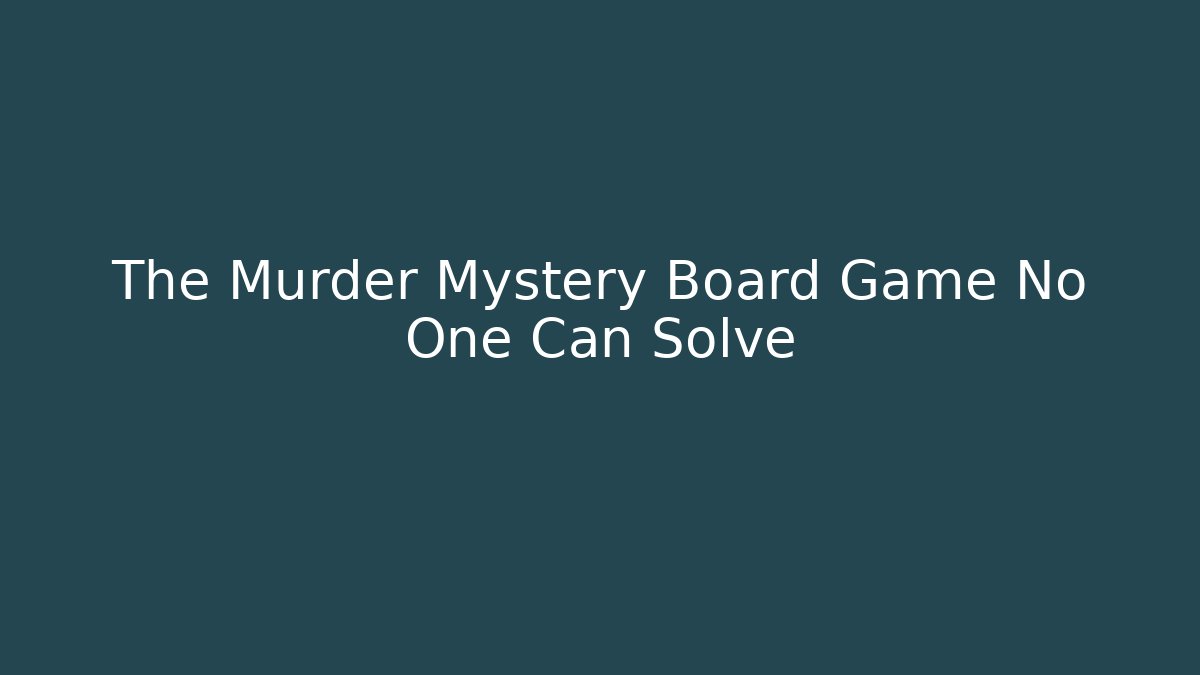 The Murder Mystery Board Game No One Can Solve - Celivion