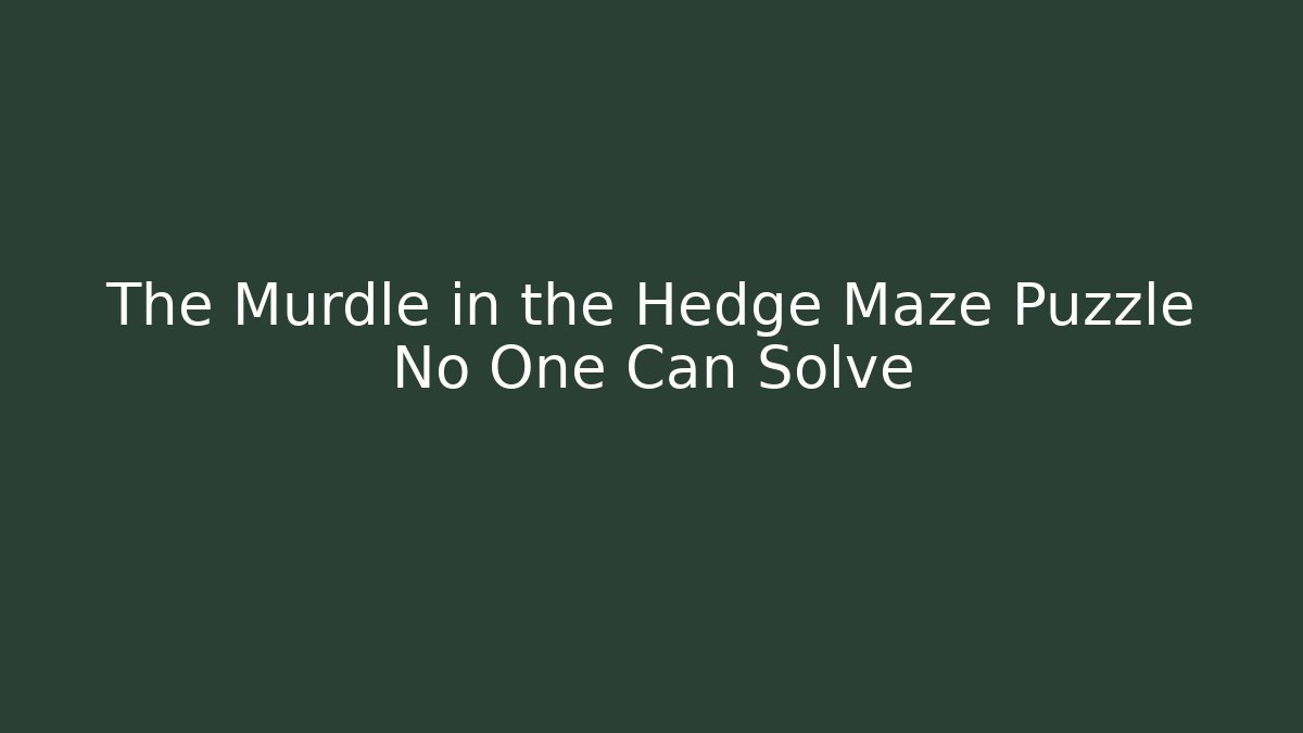 The Murdle in the Hedge Maze Puzzle No One Can Solve