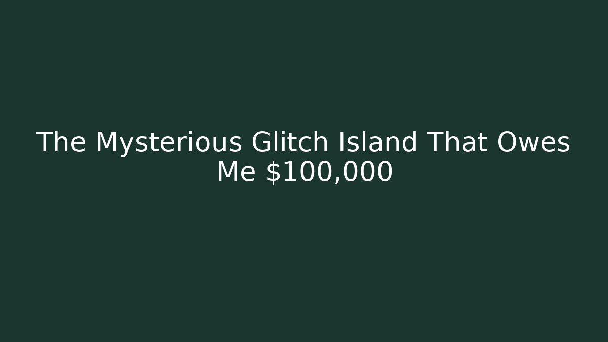 The Mysterious Glitch Island That Owes Me $100,000