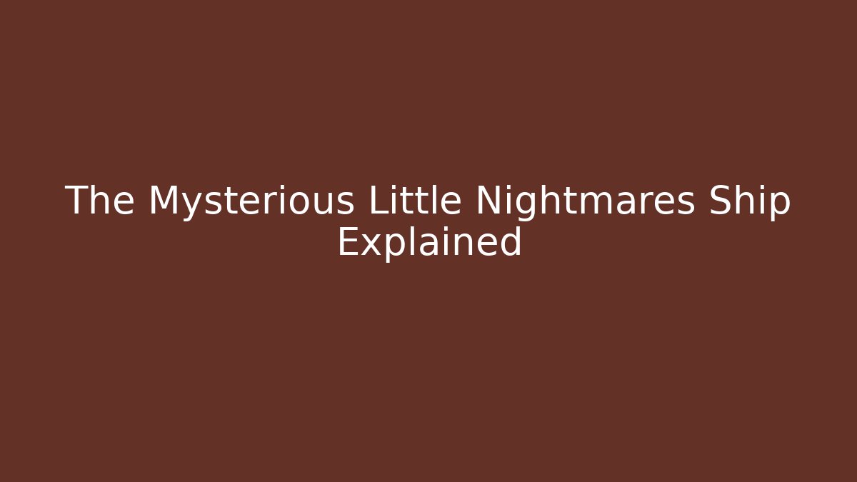The Mysterious Little Nightmares Ship Explained