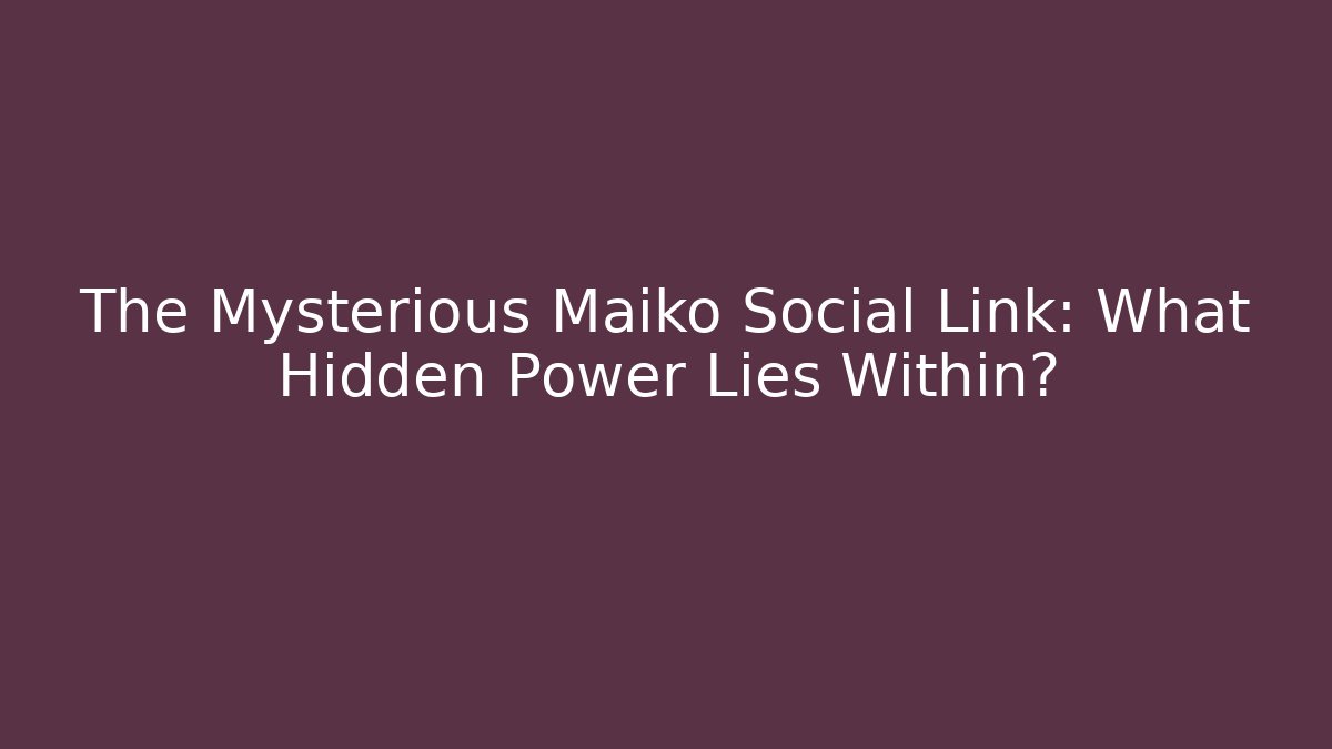 The Mysterious Maiko Social Link: What Hidden Power Lies Within?