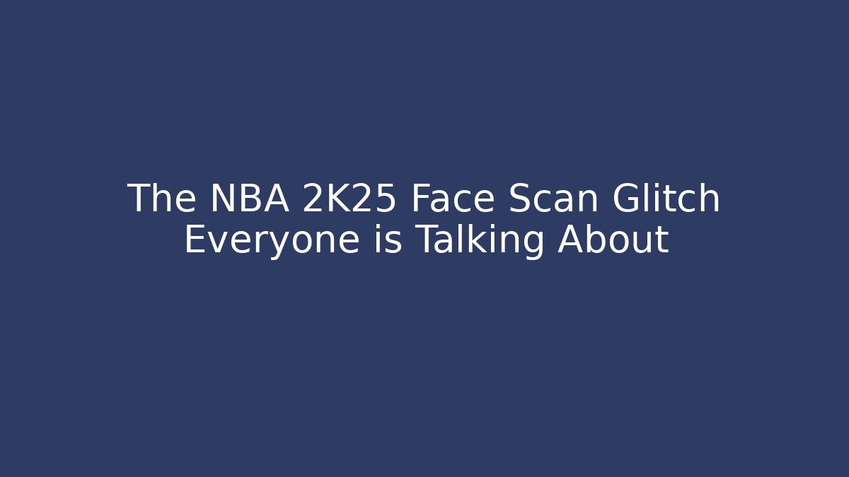 The NBA 2K25 Face Scan Glitch Everyone is Talking About