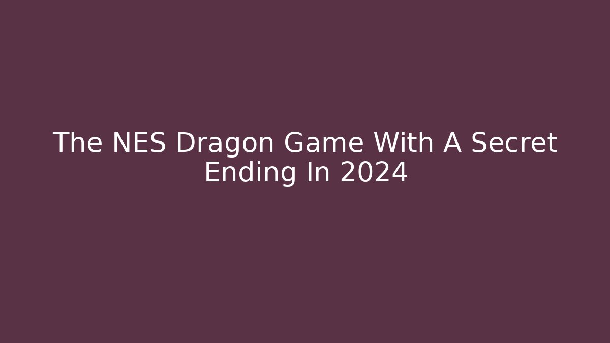 The NES Dragon Game With A Secret Ending In 2024