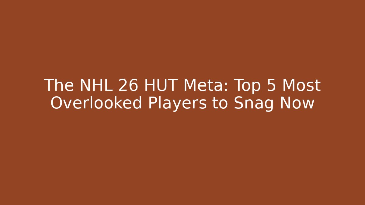 The NHL 26 HUT Meta: Top 5 Most Overlooked Players to Snag Now