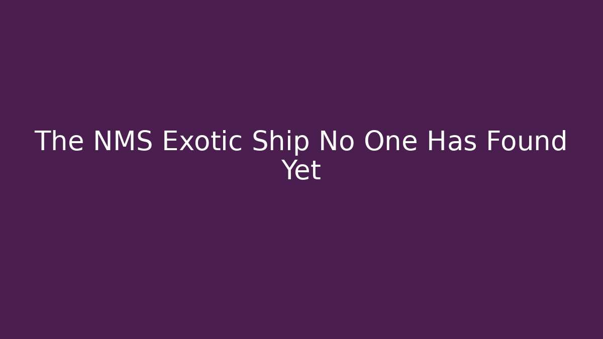 The NMS Exotic Ship No One Has Found Yet - Celivion